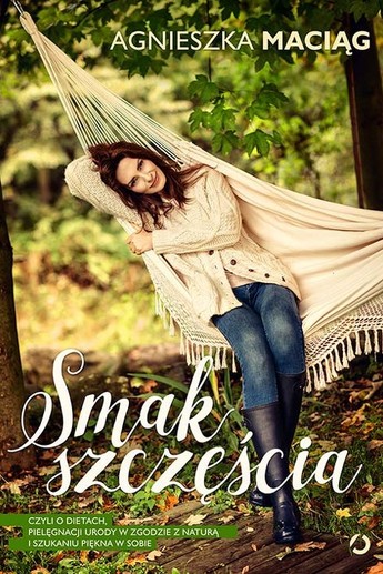 Smak szczęścia. czyli o dietach, pielęgnacji urody w zgodzie z naturą i szukaniu piękna w sobie