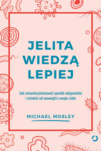 Jelita wiedzą lepiej. Jak zrewolucjonizować sposób odżywiania i zmienić od wewnątrz swoje ciało