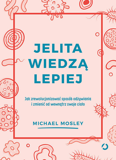 Jelita wiedzą lepiej. Jak zrewolucjonizować sposób odżywiania i zmienić od wewnątrz swoje ciało