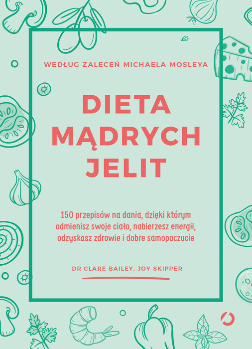 Dieta mądrych jelit. 150 przepisów na dania, dzięki którym odmienisz swoje ciało, nabierzesz energii, odzyskasz zdrowie i dobre samopoczucie