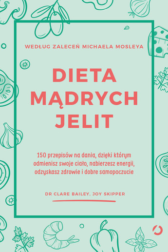 Dieta mądrych jelit. 150 przepisów na dania, dzięki którym odmienisz swoje ciało, nabierzesz energii, odzyskasz zdrowie i dobre samopoczucie