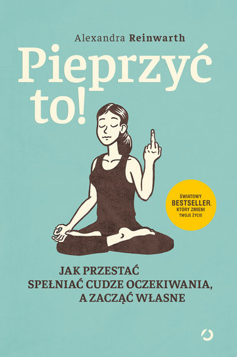 Pieprzyć to!. Jak przestać spełniać cudze oczekiwania, a zacząć własne