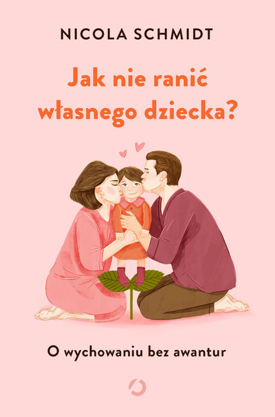 Jak nie ranić własnego dziecka?. O wychowaniu bez awantur