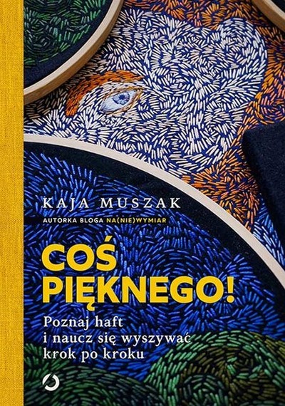 Coś pięknego! . Poznaj haft i naucz się wyszywać krok po kroku