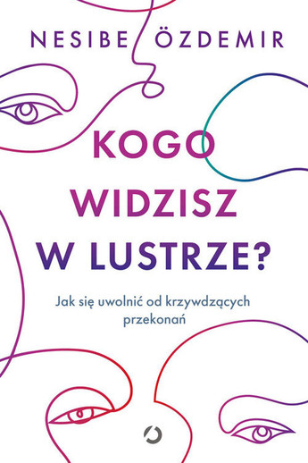 Kogo widzisz w lustrze? . Jak się uwolnić od krzywdzących przekonań