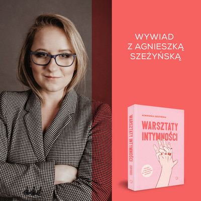 Wywiad z Agnieszką Szeżyńską, autorką książki „Warsztaty intymności”